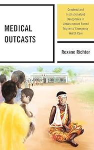 Medical Outcasts Gendered and Institutionalized Xenophobia in Undocumented Forced Migrants’ Emergency Health Care
