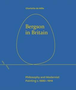 Bergson in Britain Philosophy and Modernist Painting, c. 1890–1914