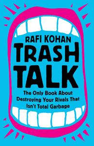 Trash Talk The Only Book About Destroying Your Rivals That Isn’t Total Garbage