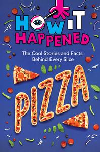 How It Happened! Pizza The Cool Stories and Facts Behind Every Slice (How it Happened)