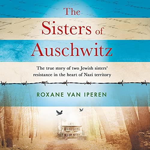 The Sisters of Auschwitz The True Story of Two Jewish Sisters’ Resistance in the Heart of Nazi Territory [Audiobook] (2024)