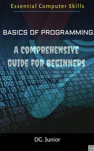 Basics of Programming A Comprehensive Guide for Beginners (Essential Computer Skills)