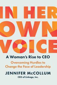 In Her Own Voice A Woman’s Rise to CEO Overcoming Hurdles to Change the Face of Leadership