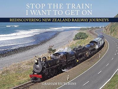 Stop The Train! I Want To Get On Rediscovering New Zealand Railway Journeys