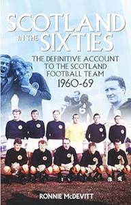 Scotland in the 60s The Definitive Account of the Scottish National Football Side During the 1960s