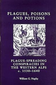 Plagues, Poisons And Potions Plague Spreading Conspiracies in the Western Alps c.1530-1640