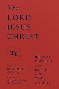 The Lord Jesus Christ The Biblical Doctrine of the Person and Work of Christ