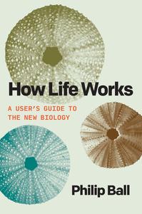 How Life Works A User’s Guide to the New Biology