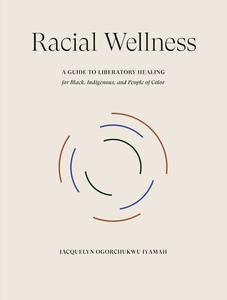 Racial Wellness A Guide to Liberatory Healing for Black, Indigenous, and People of Color