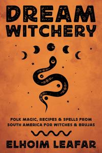 Dream Witchery Folk Magic, Recipes, & Spells from South America for Witches & Brujas
