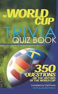 The World Cup Trivia Quiz Book 350 Questions on the History of the World Cup