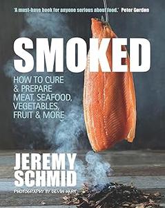 Smoked How to Cure & Prepare Meat, Seafood, Vegetables, Fruit & More