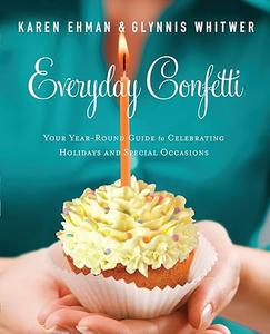 Everyday Confetti Your Year–Round Guide to Celebrating Holidays and Special Occasions