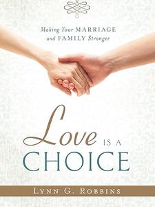 Love is a Choice Making Your Marriage and Family Stronger