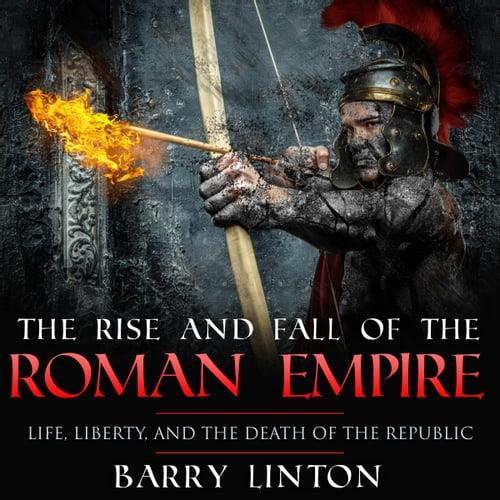 The Rise And Fall Of The Roman Empire Life, Liberty, And The Death Of The Republic [Audiobook]