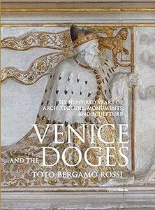 Venice and the Doges Six Hundred Years of Architecture, Monuments, and Sculpture