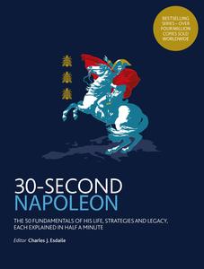 30–Second Napoleon The 50 fundamentals of his life, strategies, and legacy, each explained in half a minute (30 Second)