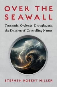 Over the Seawall Tsunamis, Cyclones, Drought, and the Delusion of Controlling Nature