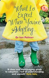What to Expect When You’re Adopting… A Practical Guide to the Decisions and Emotions Involved in Adoption