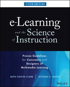 e-Learning and the Science of Instruction Proven Guidelines for Consumers and Designers of Multimedia Learning, 5th Edition