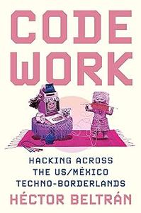 Code Work Hacking across the USMéxico Techno-Borderlands