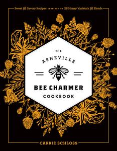 The Asheville Bee Charmer Cookbook Sweet and Savory Recipes Inspired by 28 Honey Varietals and Blends
