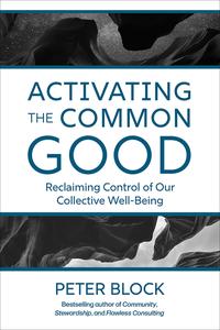 Activating the Common Good Reclaiming Control of Our Collective Well–Being