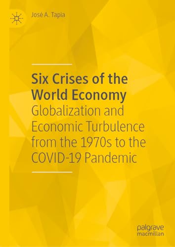 Six Crises of the World Economy Globalization and Economic Turbulence from the 1970s to the COVID-19 Pandemic