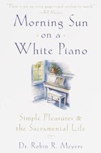 Morning Sun on a White Piano Simple Pleasures and the Sacramental Life