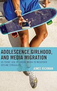 Adolescence, Girlhood, and Media Migration US Teens’ Use of Social Media to Negotiate Offline Struggles