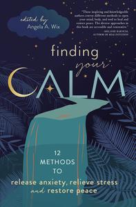 Finding Your Calm Twelve Methods to Release Anxiety, Relieve Stress & Restore Peace