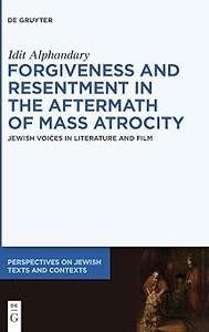 Forgiveness and Resentment in the Aftermath of Mass Atrocity Jewish Voices in Literature and Film
