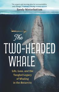 The Two-Headed Whale Life, Loss, and the Tangled Legacy of Whaling in the Antarctic (David Suzuki Institute)