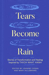 Tears Become Rain Stories of Transformation and Healing Inspired by Thich Nhat Hanh