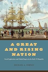 A Great and Rising Nation Naval Exploration and Global Empire in the Early US Republic