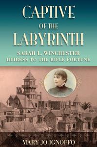 Captive of the Labyrinth Sarah L. Winchester, Heiress to the Rifle Fortune
