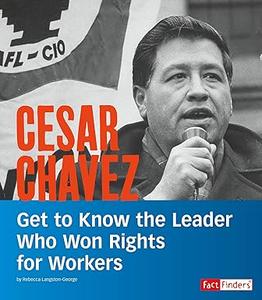 Cesar Chavez Get to Know the Leader Who Won Rights for Workers