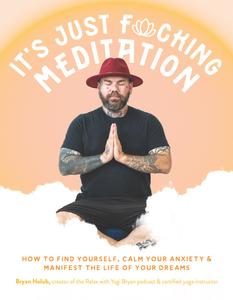 It’s Just Fucking Meditation How to Find Yourself, Calm Your Anxiety and Manifest the Life of Your Dreams