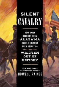 Silent Cavalry How Union Soldiers from Alabama Helped Sherman Burn Atlanta-and Then Got Written Out of History