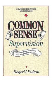 Common Sense Supervision A Handbook for Success as a Supervisor