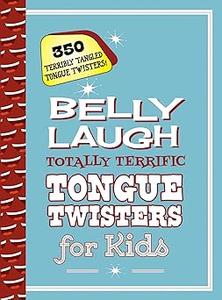 Belly Laugh Totally Terrific Tongue Twisters for Kids 350 Terribly Tangled Tongue Twisters!