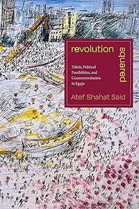 Revolution Squared Tahrir, Political Possibilities, and Counterrevolution in Egypt
