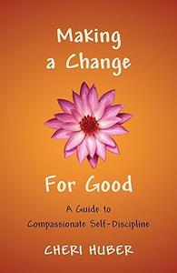 Making a Change for Good A Guide to Compassionate Self-Discipline