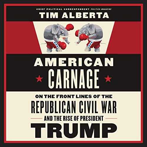 American Carnage On the Front Lines of the Republican Civil War and the Rise of President Trump [Audiobook] (2024)