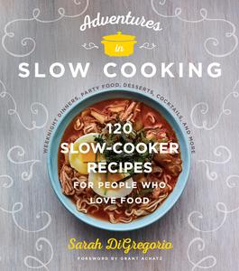 Adventures in Slow Cooking 120 Slow Cooker Recipes for People Who Love Food