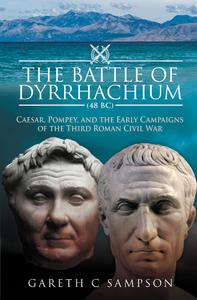 The Battle of Dyrrhachium, 48 BC Caesar, Pompey, and the Early Campaigns of the Third Roman Civil War