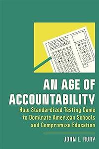 An Age of Accountability How Standardized Testing Came to Dominate American Schools and Compromise Education