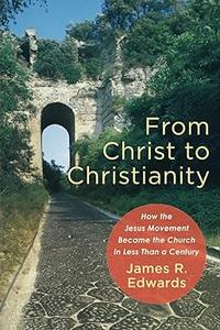 From Christ to Christianity How the Jesus Movement Became the Church in Less Than a Century