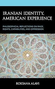 Iranian Identity, American Experience Philosophical Reflections on Race, Rights, Capabilities, and Oppression