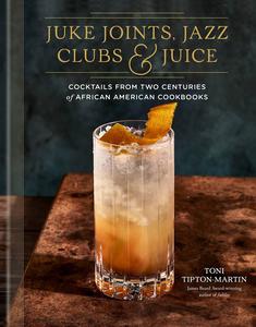 Juke Joints, Jazz Clubs, and Juice A Cocktail Recipe Book Cocktails from Two Centuries of African American Cookbooks